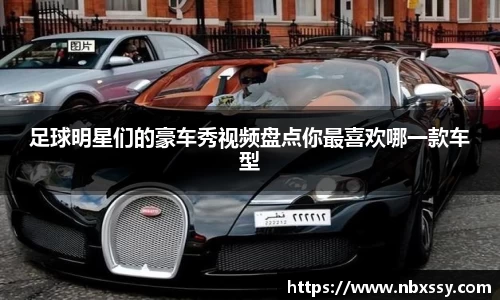 足球明星们的豪车秀视频盘点你最喜欢哪一款车型