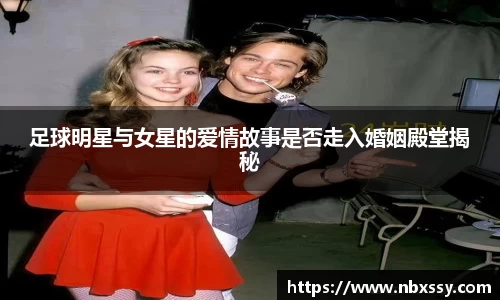 足球明星与女星的爱情故事是否走入婚姻殿堂揭秘