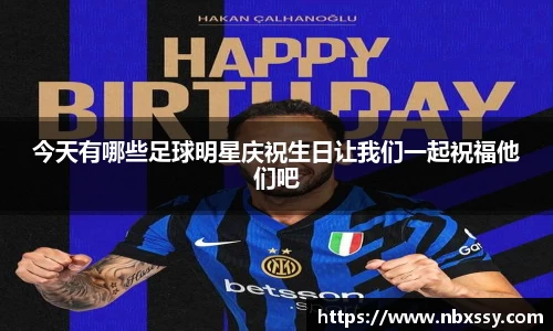 今天有哪些足球明星庆祝生日让我们一起祝福他们吧