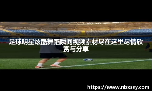 足球明星炫酷舞蹈瞬间视频素材尽在这里尽情欣赏与分享